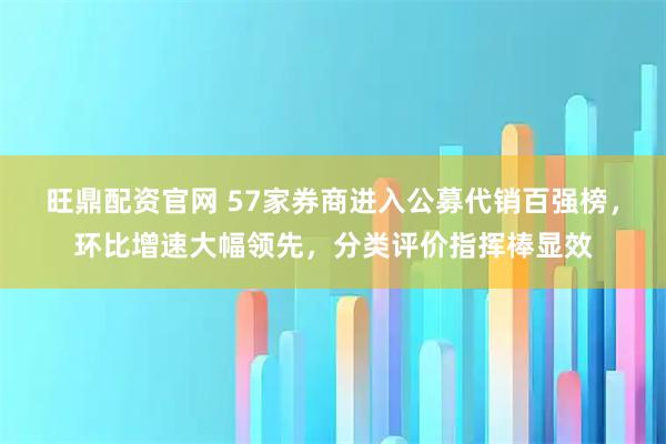 旺鼎配资官网 57家券商进入公募代销百强榜，环比增速大幅领先，分类评价指挥棒显效