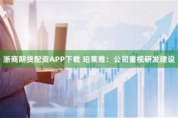 浙商期货配资APP下载 珀莱雅：公司重视研发建设