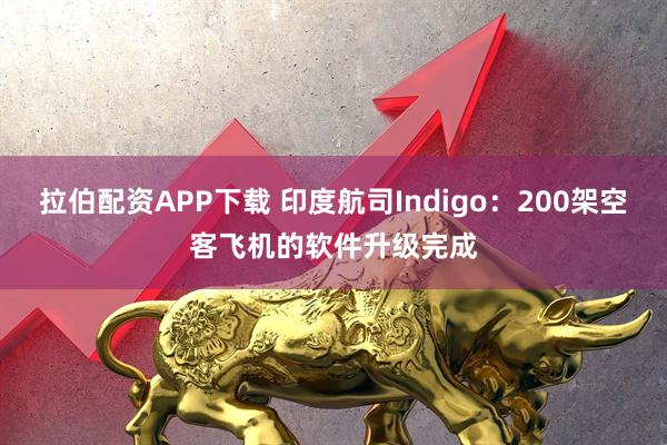 拉伯配资APP下载 印度航司Indigo：200架空客飞机的软件升级完成