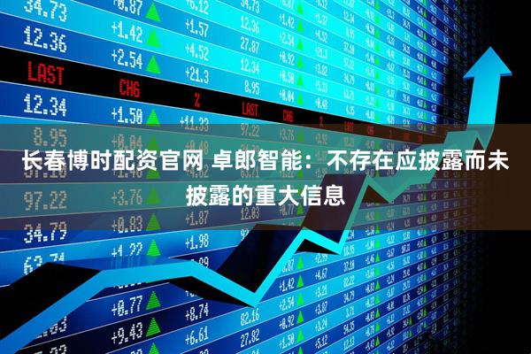 长春博时配资官网 卓郎智能：不存在应披露而未披露的重大信息